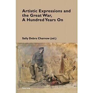 Artistic Expressions and the Great War, A Hundred Years On. New ed, Paperback - *** imagine