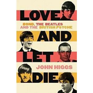 Love and Let Die. Bond, the Beatles and the British Psyche, Hardback - John Higgs imagine