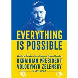 Everything is Possible. Words of Heroism from Europe's Bravest Leader, Ukrainian President Volodymyr Zelensky, Hardback - Mary Wood imagine