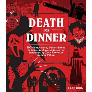 Death for Dinner Cookbook. 60 Gorey-Good, Plant-Based Drinks, Meals, and Munchies Inspired by Your Favorite Horror Films, Hardback - Zach Neil imagine