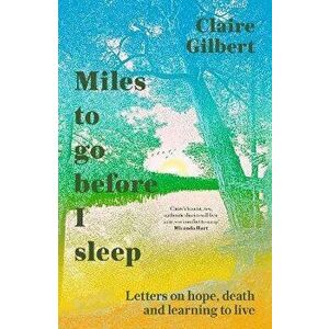 Miles To Go Before I Sleep. Letters on Hope, Death and Learning to Live, Paperback - Claire Gilbert imagine