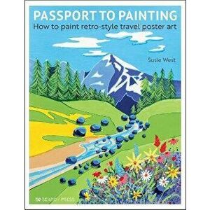 Passport to Painting. How to Paint Retro-Style Travel Poster Art, Paperback - Susie West imagine