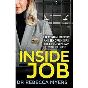 Inside Job. Treating Murderers and Sex Offenders. the Life of a Prison Psychologist., Paperback - Dr Rebecca Myers imagine