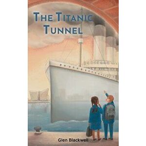 The Titanic Tunnel, Paperback - Glen Blackwell imagine