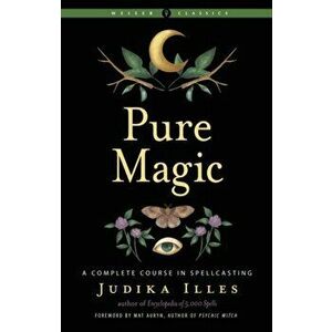 Pure Magic. A Complete Course in Spellcasting Weiser Classics, 2 Revised edition, Paperback - Judika (Judika Illes) Illes imagine