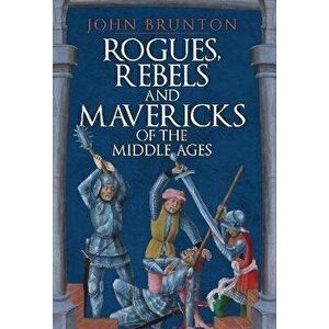 Rogues, Rebels and Mavericks of the Middle Ages, Hardback - John Brunton imagine