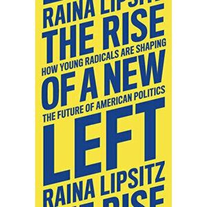 The Rise of a New Left. How Young Radicals Are Shaping the Future of American Politics, Hardback - Raina Lipsitz imagine