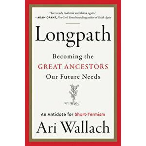 Longpath. Becoming the Great Ancestors Our Future Needs - An Antidote for Short-Termism, Hardback - Ari Wallach imagine