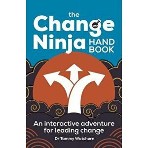 The Change Ninja Handbook. An interactive adventure for leading change, Paperback - Dr. Tammy Watchorn imagine