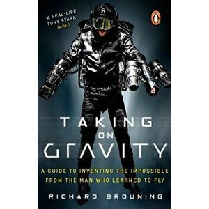 Taking on Gravity. A Guide to Inventing the Impossible from the Man Who Learned to Fly, Paperback - Richard Browning imagine