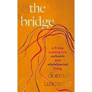 The Bridge. A nine step crossing into authentic and wholehearted living, Hardback - Donna Lancaster imagine