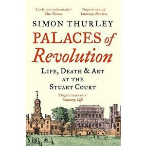 Palaces of Revolution. Life, Death and Art at the Stuart Court, Paperback - Simon Thurley imagine