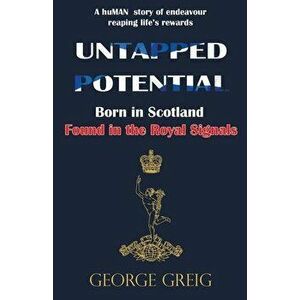Untapped Potential. Born in Scotland, Found in the Royal Signals, Paperback - George Greig imagine