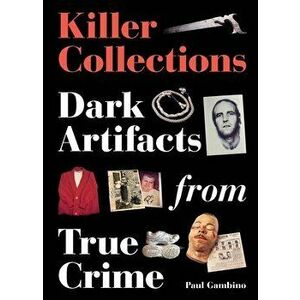 Killer Collections. Dark Artifacts from True Crime, Hardback - Paul Gambino imagine
