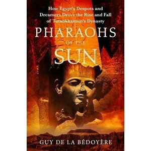 Pharaohs of the Sun. Radio 4 Book of the Week, How Egypt's Despots and Dreamers Drove the Rise and Fall of Tutankhamun's Dynasty, Hardback - Guy de la imagine