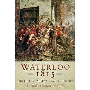 Waterloo 1815. The British Army's Day of Destiny, 3 ed, Paperback - Gregory Fremont-Barnes imagine