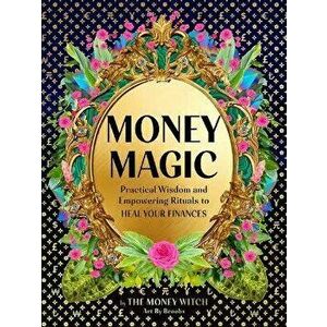 Money Magic. Practical Wisdom and Empowering Rituals to Heal Your Finances, Hardback - Jessie Susannah Karnatz imagine
