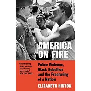 America on Fire. Police Violence, Black Rebellion and the Fracturing of a Nation, Paperback - Elizabeth Hinton imagine