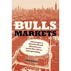 Bulls Markets. Chicago's Basketball Business and the New Inequality, Paperback - Sean Dinces imagine