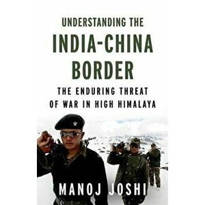Understanding the India-China Border. The Enduring Threat of War in High Himalaya, Hardback - Manoj Joshi imagine