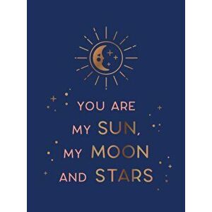 You Are My Sun, My Moon and Stars. Beautiful Words and Romantic Quotes for the One You Love, Hardback - Summersdale Publishers imagine