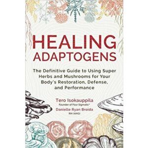 Healing Adaptogens. The Definitive Guide to Using Super Herbs and Mushrooms for Your Body's Restoration, Defense, and Performance, Hardback - Danielle imagine