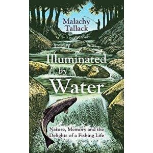 Illuminated By Water. Nature, Memory and the Delights of a Fishing Life, Hardback - Malachy Tallack imagine