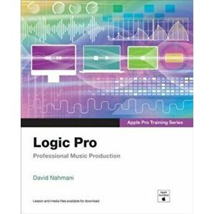 Logic Pro - Apple Pro Training Series. Professional Music Production, Paperback - David Nahmani imagine