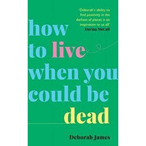 How to Live When You Could Be Dead, Hardback - Deborah James imagine