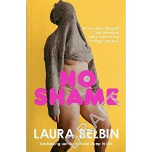 No Shame. How to drop the guilt ... from some who's learned the f**king hard way, Hardback - Laura Belbin imagine