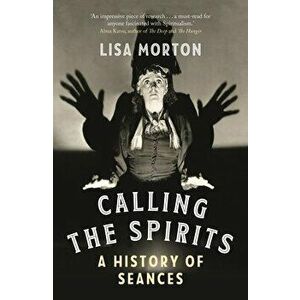 Calling the Spirits. A History of Seances, Paperback - Lisa Morton imagine