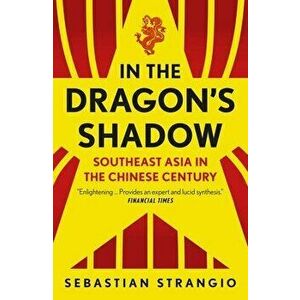In the Dragon's Shadow. Southeast Asia in the Chinese Century, Paperback - Sebastian Strangio imagine