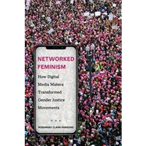 Networked Feminism. How Digital Media Makers Transformed Gender Justice Movements, Paperback - Rosemary Clark-Parsons imagine