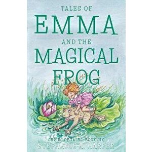 Tales of Emma and the Magical Frog, Paperback - Stephanie A. Harper imagine