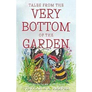 Tales from the Very Bottom of the Garden, Paperback - Stephanie A. Harper imagine