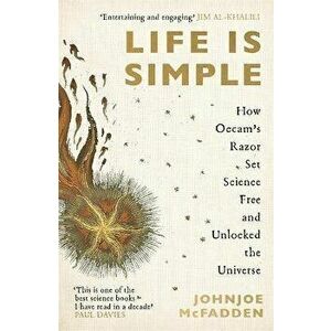 Life is Simple. How Occam's Razor Set Science Free And Unlocked the Universe, Paperback - JohnJoe McFadden imagine