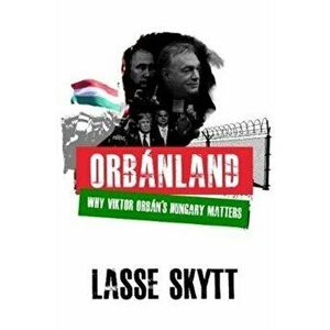 Orbanland. Why Viktor Orban's Hungary Matters, Paperback - Lasse Skytt imagine