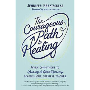 The Courageous Path to Healing. When Commitment to Yourself & Your Recovery Becomes Your Greatest Teacher, Paperback - Jennifer Kreatsoulas imagine