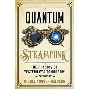 Quantum Steampunk. The Physics of Yesterday's Tomorrow, Hardback - Nicole Yunger Halpern imagine