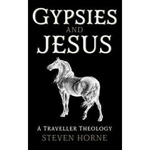 Gypsies and Jesus. A Traveller Theology, Hardback - Steven Horne imagine