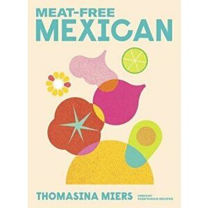Meat-free Mexican. Vibrant Vegetarian Recipes, Hardback - Thomasina Miers imagine