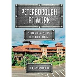 Peterborough at Work. People and Industries Through the Years, Paperback - June and Vernon Bull imagine