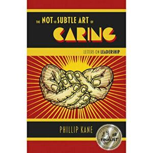 Not So Subtle Art of Caring, The. Letters on Leadership, Paperback - Phillip Kane imagine