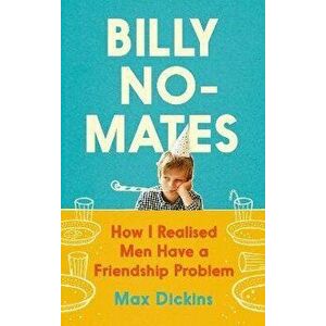 Billy No-Mates. How I Realised Men Have a Friendship Problem, Main, Hardback - Max Dickins imagine