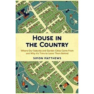 House in the Country. Where Our Suburbs and Garden Cities Came From and Why it's Time to Leave Them Behind, Paperback - Simon Matthews imagine