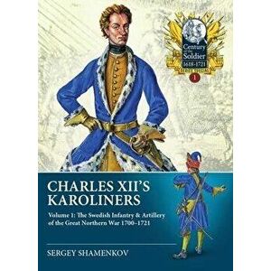 Charles XII's Karoliners. Volume 1: The Swedish Infantry & Artillery of the Great Northern War 1700-1721, Paperback - Dmitry Leonidovich Chugainov imagine