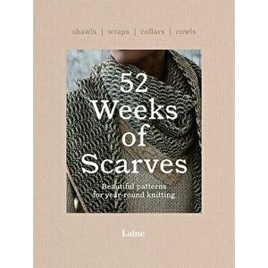 52 Weeks of Scarves. Beautiful Patterns for Year-round Knitting: Shawls. Wraps. Collars. Cowls., Paperback - Laine imagine