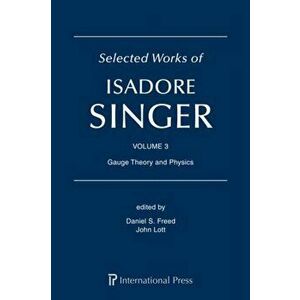 Selected Works of Isadore Singer: Volume 3. Gauge Theory and Physics, Hardback - *** imagine