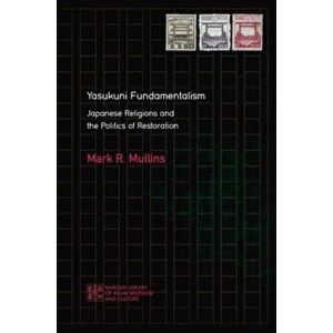 Yasukuni Fundamentalism. Japanese Religions and the Politics of Restoration, Paperback - Matthew McMullen imagine