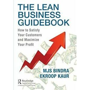 The Lean Business Guidebook. How to Satisfy Your Customers and Maximize Your Profit, Paperback - Ekroop Kaur imagine